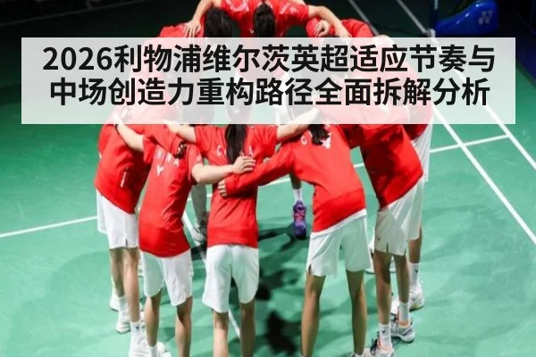 2026利物浦维尔茨英超适应节奏与中场创造力重构路径全面拆解分析