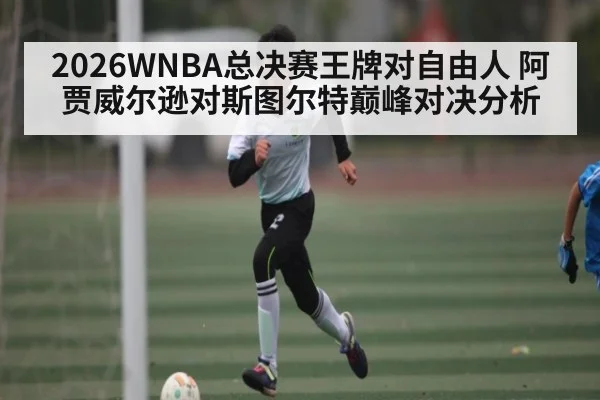 2026WNBA总决赛王牌对自由人 阿贾威尔逊对斯图尔特巅峰对决分析